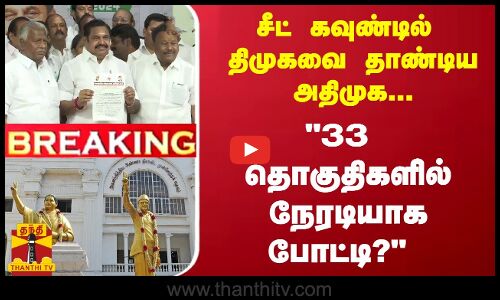 #Breaking : சீட் கவுண்டில் திமுகவை தாண்டிய அதிமுக...33 தொகுதிகளில் நேரடியாக போட்டி?
