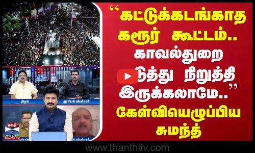 TVKVijayKarurStampede | கட்டுக்கடங்காத கூட்டம்.. காவல்துறை தடுத்து நிறுத்தி இருக்கலாமே.. - சுமந்த்