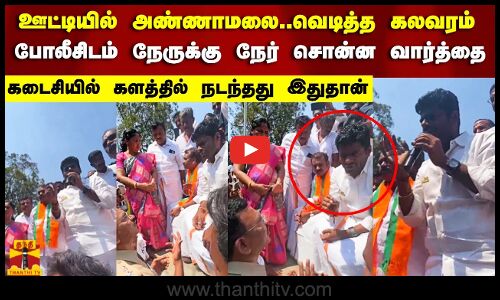 ஊட்டியில் அண்ணாமலை..வெடித்த கலவரம்..போலீசிடம் நேருக்கு நேர் சொன்ன வார்த்தை!கடைசியில் நடந்தது இதுதான்