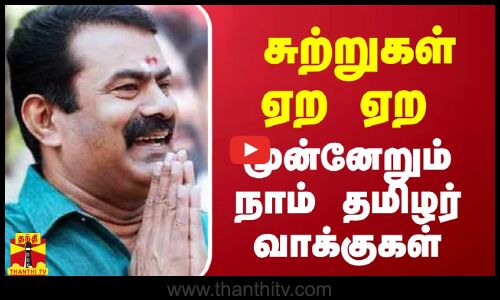 சுற்றுகள் ஏற ஏற முன்னேறும் நாம் தமிழர் வாக்குகள்