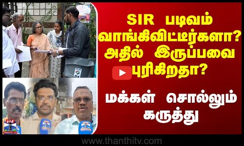 SIR படிவம் வாங்கிவிட்டீர்களா? அதில் இருப்பவை புரிகிறதா?மக்கள் சொல்லும் கருத்து