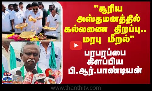 Kallanai Open| சூரிய அஸ்தமனத்தில் கல்லணை திறப்பு.. மரபு மீறல் - பரபரப்பை கிளப்பிய பி.ஆர்.பாண்டியன்