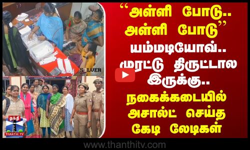 ``அள்ளி போடு..அள்ளி போடு’’ முரட்டு திருட்டால இருக்கு..நகைக்கடையில் அசால்ட் செய்த கேடி லேடிகள்