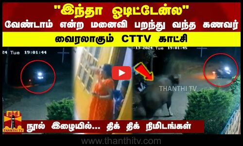 இந்தா ஓடிட்டேன்ல - வேண்டாம் என்ற மனைவி பறந்து வந்த கணவர் - வைரலாகும் CTTV காட்சி - நூல் இழையில்... திக் திக் நிமிடங்கள்
