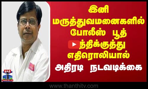 இனி மருத்துவமனைகளில் போலீஸ் பூத் கத்திக்குத்து எதிரொலியால் அதிரடி நடவடிக்கை