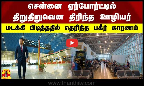 சென்னை ஏர்போர்ட்டில் திறு திறுவென திரிந்த ஊழியர்.. மடக்கி பிடித்ததில் தெரிந்த பகீர் காரணம்
