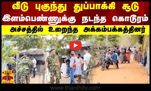 வீடு புகுந்து துப்பாக்கி சூடு- இளம்பெண்ணுக்கு நடந்த கொடூரம் -அச்சத்தில் உறைந்த அக்கம்பக்கத்தினர்