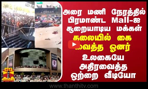 அரை மணி நேரத்தில் பிரமாண்ட Mall-ஐ சூறையாடிய மக்கள்... உலகையே அதிரவைத்த ஒற்றை வீடியோ