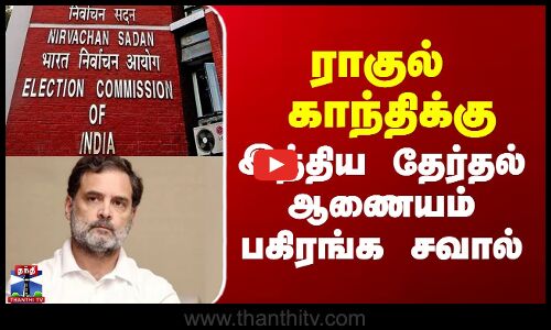 Rahul Gandhi vs Election Commission|  ராகுல் காந்திக்கு இந்திய தேர்தல் ஆணையம் பகிரங்க சவால்