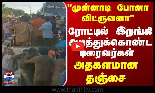 முன்னாடி போனா விட்ருவனா ரோட்டில் இறங்கி அடித்துக்கொண்ட டிரைவர்கள் அதகளமான   தஞ்சை