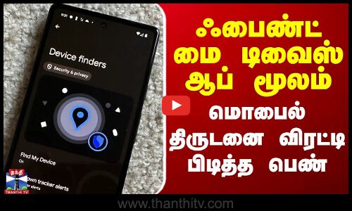 ஃபைண்ட் மை டிவைஸ் ஆப் மூலம் மொபைல் திருடனை விரட்டி பிடித்த பெண்