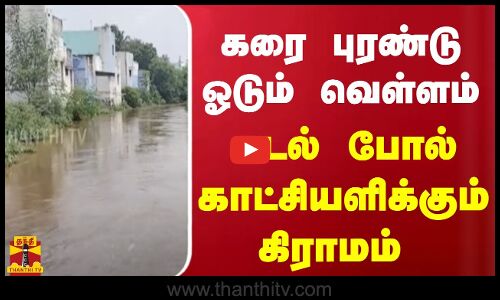 கரை புரண்டு ஓடும் வெள்ளம்... கடல் போல் காட்சியளிக்கும் கிராமம்