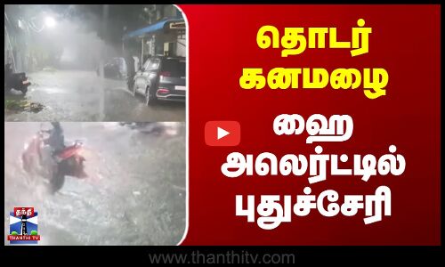 Puducherry | Rain Alert | தொடர் கனமழை.. ஹை அலெர்ட்டில் புதுச்சேரி