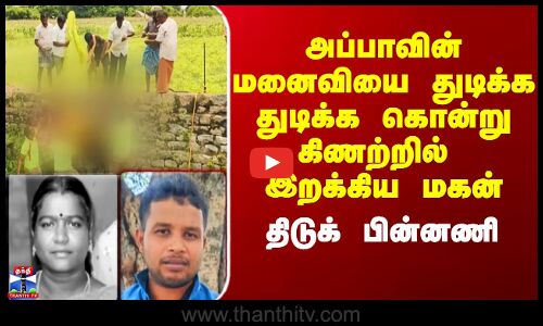 Villupuram Latest News | அப்பாவின் 2ம் மனைவியை துடிக்க துடிக்க கொன்று கிணற்றில் இறக்கிய மகன்