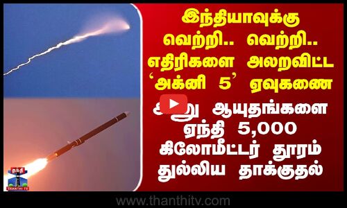 இந்தியாவுக்கு வெற்றி.. வெற்றி.. எதிரிகளை அலறவிட்ட `அக்னி 5’ ஏவுகணை