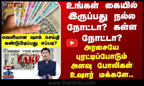 உங்கள் கையில் இருப்பது நல்ல நோட்டா? கள்ள நோட்டா?  - உலா வரும் போலிகள்...உஷார் உஷார்