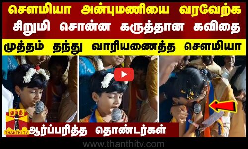 சௌமியா அன்புமணியை வரவேற்க சிறுமி சொன்ன கருத்தான கவிதை...முத்தம் தந்து வாரியணைத்த சௌமியா - ஆர்ப்பரித்த தொண்டர்கள்