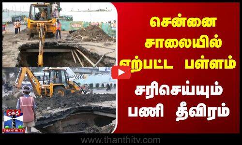 சென்னை சாலையில் ஏற்பட்ட பள்ளம் - சரிசெய்யும் பணி தீவிரம்