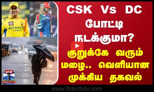 CSK Vs DC போட்டி நடக்குமா? - குறுக்கே வரும் மழை.. வெளியான முக்கிய தகவல்