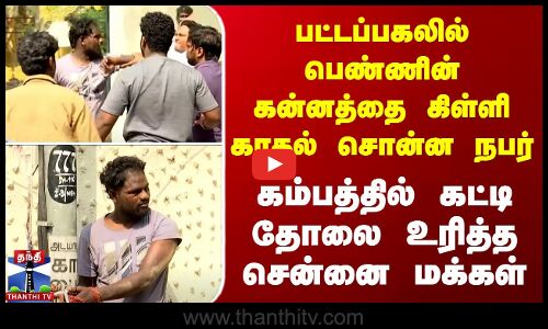 பட்டப்பகலில் பெண்ணின் கன்னத்தை கிள்ளி காதல் சொன்ன நபர்.. கம்பத்தில் கட்டி தோலை உரித்த சென்னை மக்கள்