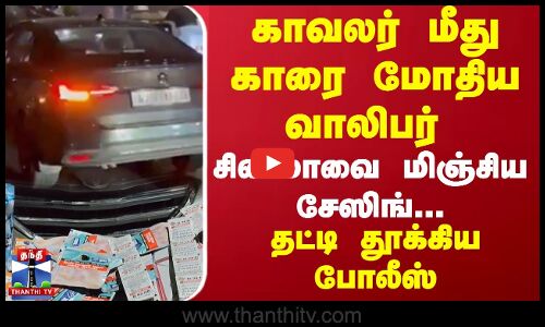 காவலர் மீது காரை மோதிய வாலிபர்.. சினிமாவை மிஞ்சிய சேஸிங்... தட்டி தூக்கிய போலீஸ்