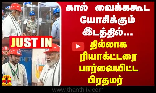 #JUSTIN || கால் வைக்ககூட யோசிக்கும் இடத்தில்... தில்லாக ரியாக்ட்டரை பார்வையிட்ட பிரதமர் | Modi