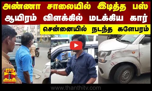 அண்ணா சாலையில் இடித்த பஸ்..ஆயிரம் விளக்கில் மடக்கிய கார் - சென்னையில் நடந்த களேபரம்