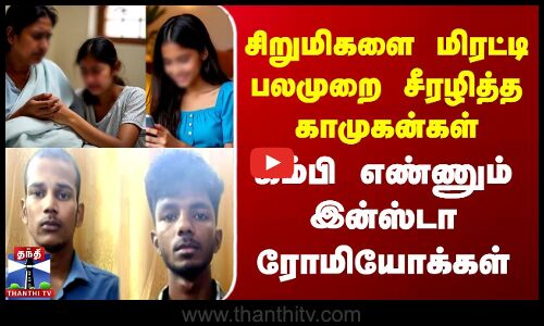 InstaLove | Crime | சிறுமிகளை மிரட்டி பலமுறை சீரழித்த காமுகன்கள் | கம்பி எண்ணும் இன்ஸ்டா ரோமியோக்கள்
