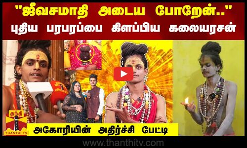 ஜீவசமாதி அடைய போறேன்.. புதிய பரபரப்பை கிளப்பிய கலையரசன்.. அகோரியின் அதிர்ச்சி பேட்டி..!