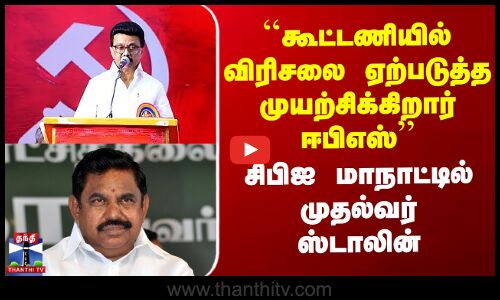``கூட்டணியில் விரிசலை ஏற்படுத்த முயற்சிக்கிறார் EPS’’ CPI மாநாட்டில் முதல்வர் ஸ்டாலின்