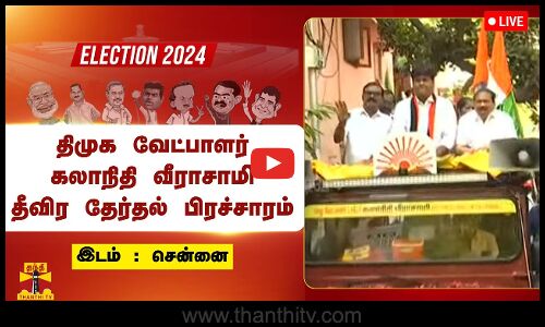 🔴LIVE : திமுக வேட்பாளர் கலாநிதி வீராசாமி தீவிர தேர்தல் பிரச்சாரம் | நேரலை காட்சிகள்