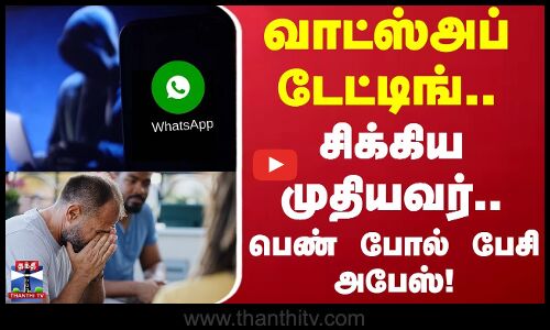 WhatsApp scam | வாட்ஸ்அப் டேட்டிங்.. சிக்கிய முதியவர்.. பெண் போல் பேசி அபேஸ் கும்பல் !