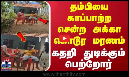 தம்பியை காப்பாற்ற சென்ற அக்கா கொடூர மரணம் - கதறி துடிக்கும் பெற்றோர்