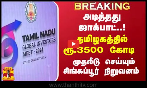 #BREAKING || அடித்தது ஜாக்பாட்..! தமிழகத்தில் ரூ.3500 கோடி முதலீடு செய்யும் சிங்கப்பூர் நிறுவனம்