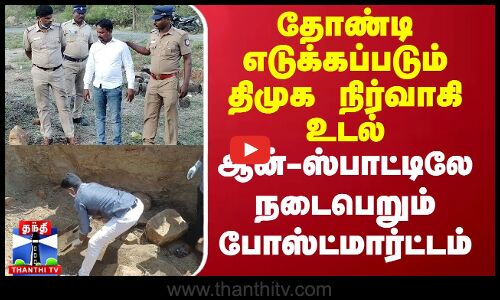 தோண்டி எடுக்கப்படும் திமுக நிர்வாகி உடல் - ஆன்-ஸ்பாட்டிலே நடைபெறும் போஸ்ட்மார்ட்டம்