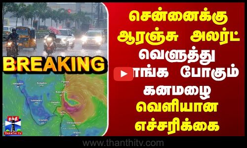 Breaking | Chennai Rains | Orange Alert | சென்னைக்கு ஆரஞ்சு அலர்ட் | வெளுத்து வாங்க போகும் கனமழை