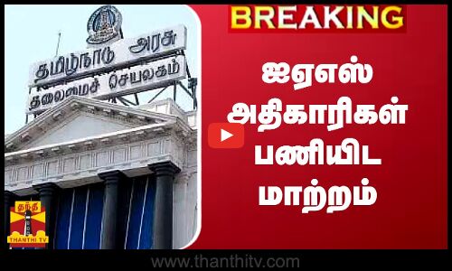 Breaking || ஐஏஎஸ் அதிகாரிகள் பணியிட மாற்றம்