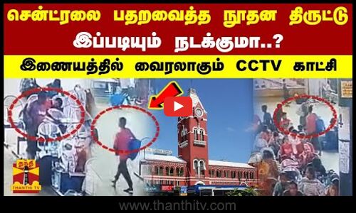 சென்ட்ரலை பதறவைத்த நூதன திருட்டு.. இப்படியும் நடக்குமா..? இணையத்தில் வைரலாகும் CCTV காட்சி