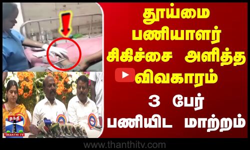 Chennai | தூய்மை பணியாளர் சிகிச்சை அளித்த விவகாரம் - 3 பேர் பணியிட மாற்றம்