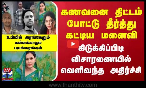 கணவனை திட்டம் போட்டு தீர்த்து கட்டிய மனைவி.. கிடுக்கிப்பிடி விசாரணையில் வெளிவந்த அதிர்ச்சி