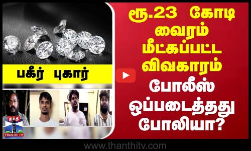 ரூ.23 கோடி வைரம் மீட்கப்பட்ட விவகாரம்... போலீஸ் ஒப்படைத்தது போலியா?