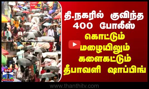 T.Nagar | Diwali | தி.நகரில் குவிந்த 400 போலீஸ்.. கொட்டும் மழையிலும் களைகட்டும் தீபாவளி ஷாப்பிங்