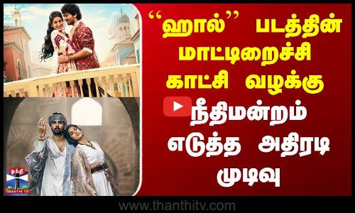 Haal Movie issue | “ஹால்” படத்தின் மாட்டிறைச்சி காட்சி வழக்கு - நீதிமன்றம் எடுத்த அதிரடி முடிவு