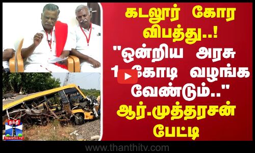 கடலூர் கோர விபத்து..! ஒன்றிய அரசு 1 கோடி வழங்க வேண்டும்.. - ஆர்.முத்தரசன் பேட்டி.