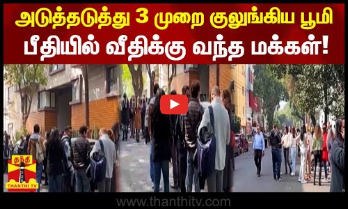 அடுத்தடுத்து 3 முறை குலுங்கிய பூமி பீதியில் வீதிக்கு வந்த மக்கள்!