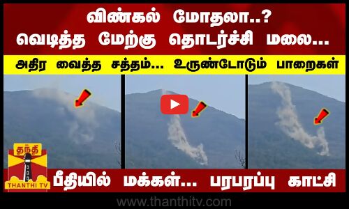 விண்கல் மோதலா..?வெடித்த மேற்கு தொடர்ச்சி மலை... பீதியில் மக்கள்... பரபரப்பு காட்சி