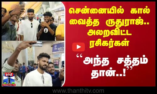 சென்னையில் கால் வைத்த ருதுராஜ்.. அலறவிட்ட ரசிகர்கள்
