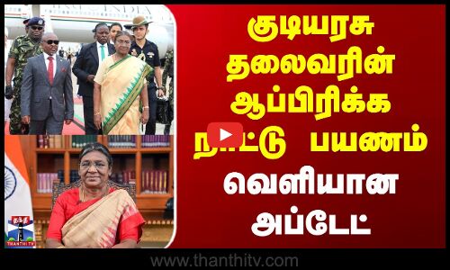 President Droupadi Murmu | குடியரசு தலைவரின் ஆப்பிரிக்க நாட்டு பயணம் - வெளியான அப்டேட்