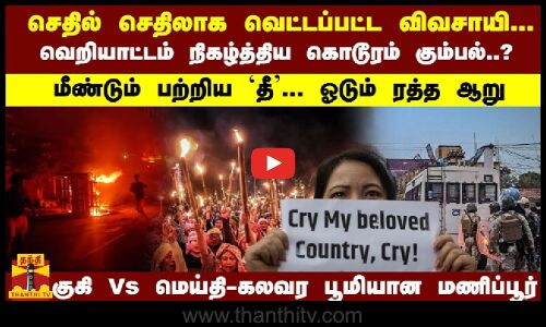 வெறியாட்டம் நிகழ்த்திய கும்பல்..? மீண்டும் பற்றிய `தீ... ஓடும் ரத்த ஆறு - கலவர பூமியான மணிப்பூர்...