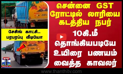 சென்னை GST ரோட்டில் லாரியை கடத்திய நபர்.. 10கி.மீ தொங்கியபடியே உயிரை பணயம் வைத்த காவலர்